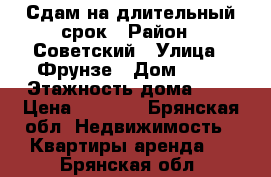 Сдам на длительный срок › Район ­ Советский › Улица ­ Фрунзе › Дом ­ 80 › Этажность дома ­ 5 › Цена ­ 5 000 - Брянская обл. Недвижимость » Квартиры аренда   . Брянская обл.